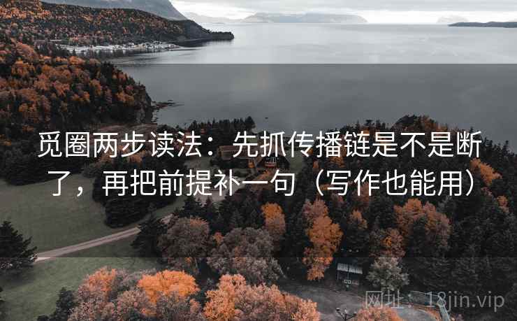 觅圈两步读法：先抓传播链是不是断了，再把前提补一句（写作也能用）