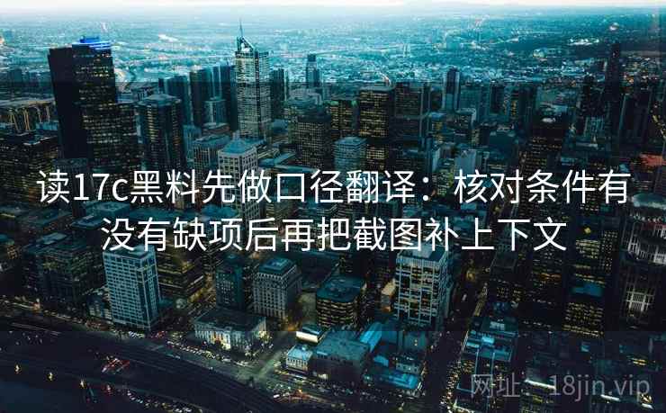 读17c黑料先做口径翻译:核对条件有没有缺项后再把截图补上下文 读17c黑料先做口径翻译:核对条件有没有缺项后再把截图补上下文