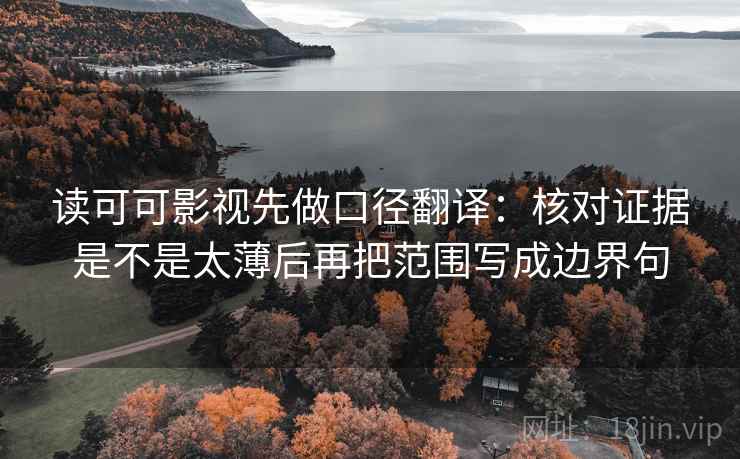 读可可影视先做口径翻译：核对证据是不是太薄后再把范围写成边界句