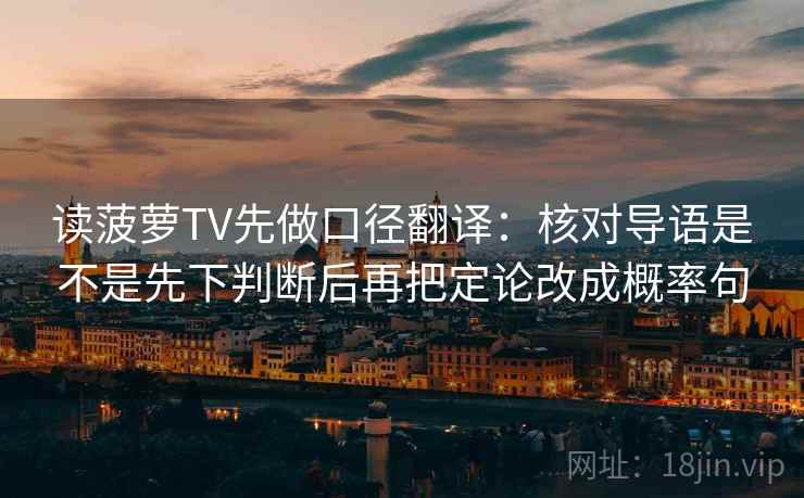 读菠萝TV先做口径翻译：核对导语是不是先下判断后再把定论改成概率句