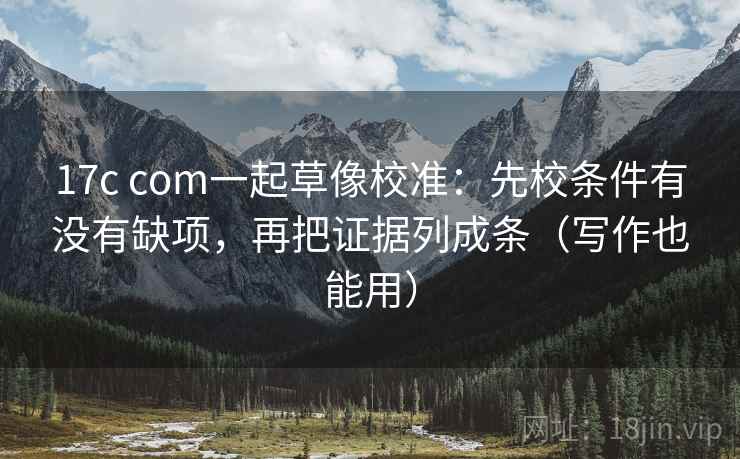 17c com一起草像校准:先校条件有没有缺项,再把证据列成条(写作也能用) 17c com一起草像校准:先校条件有没有缺项,再把证据列成条(写作也能用)