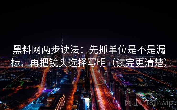 黑料网两步读法:先抓单位是不是漏标,再把镜头选择写明(读完更清楚) 黑料网两步读法:先抓单位是不是漏标,再把镜头选择写明(读完更清楚)