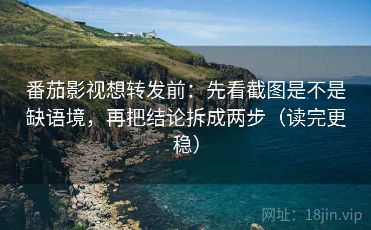 番茄影视想转发前:先看截图是不是缺语境,再把结论拆成两步(读完更稳) 番茄影视想转发前:先看截图是不是缺语境,再把结论拆成两步(读完更稳)