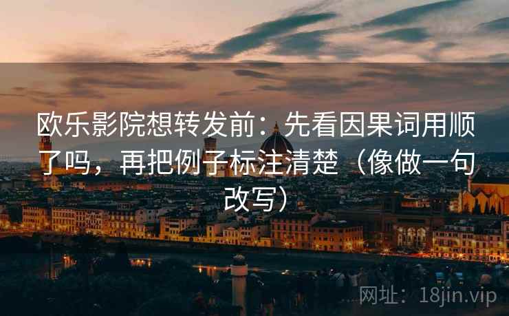 欧乐影院想转发前:先看因果词用顺了吗,再把例子标注清楚(像做一句改写) 欧乐影院想转发前:先看因果词用顺了吗,再把例子标注清楚(像做一句改写)