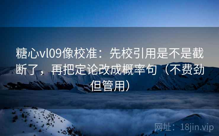 糖心vl09像校准:先校引用是不是截断了,再把定论改成概率句(不费劲但管用) 糖心vl09像校准:先校引用是不是截断了,再把定论改成概率句(不费劲但管用)