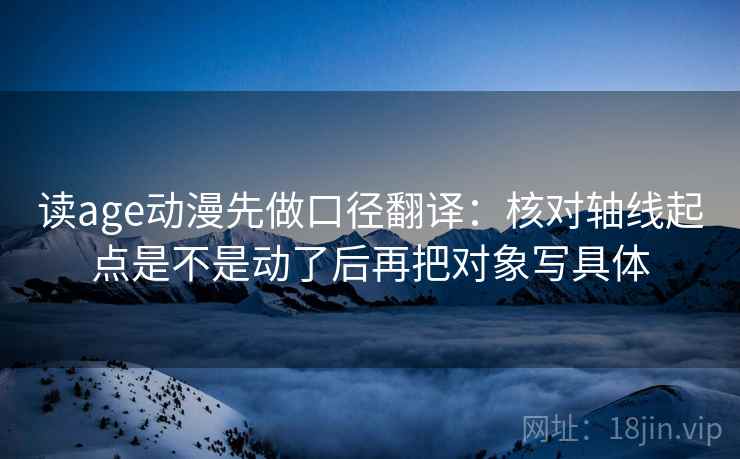 读age动漫先做口径翻译:核对轴线起点是不是动了后再把对象写具体 读age动漫先做口径翻译:核对轴线起点是不是动了后再把对象写具体