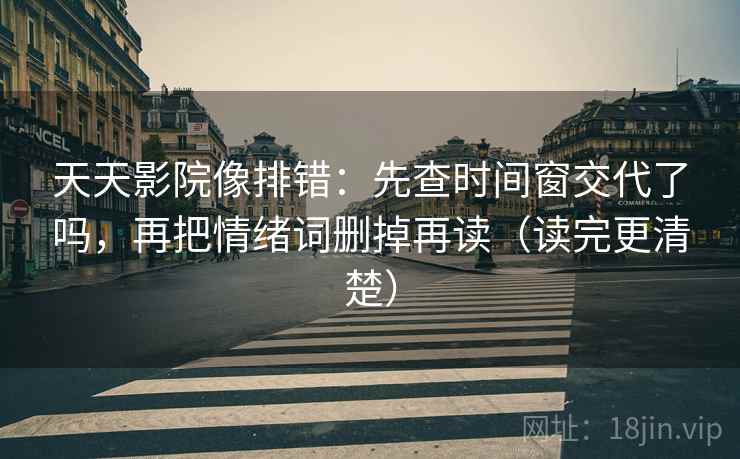 天天影院像排错:先查时间窗交代了吗,再把情绪词删掉再读(读完更清楚) 天天影院像排错:先查时间窗交代了吗,再把情绪词删掉再读(读完更清楚)