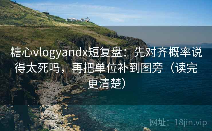 糖心vlogyandx短复盘:先对齐概率说得太死吗,再把单位补到图旁(读完更清楚) 糖心vlogyandx短复盘:先对齐概率说得太死吗,再把单位补到图旁(读完更清楚)
