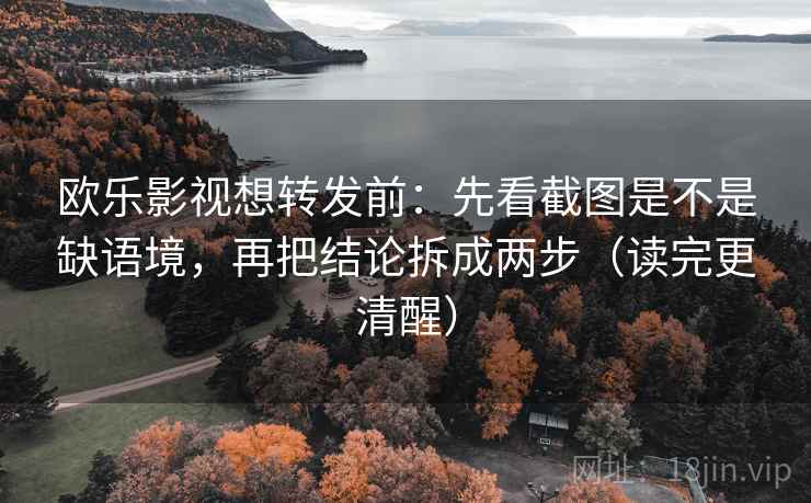欧乐影视想转发前:先看截图是不是缺语境,再把结论拆成两步(读完更清醒) 欧乐影视想转发前:先看截图是不是缺语境,再把结论拆成两步(读完更清醒)