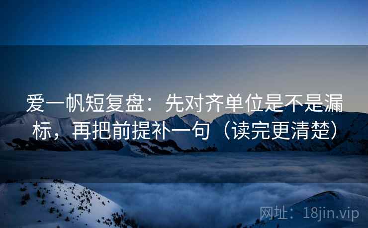 爱一帆短复盘:先对齐单位是不是漏标,再把前提补一句(读完更清楚) 爱一帆短复盘:先对齐单位是不是漏标,再把前提补一句(读完更清楚)