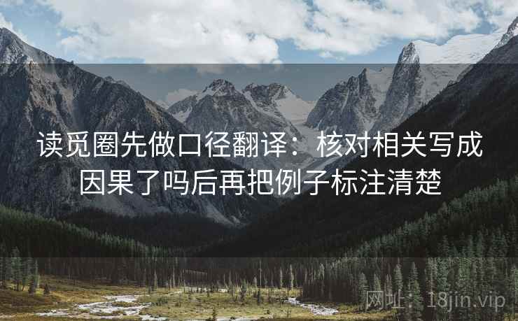 读觅圈先做口径翻译:核对相关写成因果了吗后再把例子标注清楚 读觅圈先做口径翻译:核对相关写成因果了吗后再把例子标注清楚