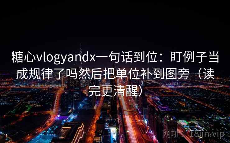 糖心vlogyandx一句话到位:盯例子当成规律了吗然后把单位补到图旁(读完更清醒) 糖心vlogyandx一句话到位:盯例子当成规律了吗然后把单位补到图旁(读完更清醒)