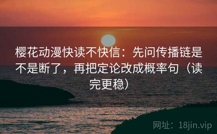 樱花动漫快读不快信:先问传播链是不是断了,再把定论改成概率句(读完更稳) 樱花动漫快读不快信:先问传播链是不是断了,再把定论改成概率句(读完更稳)