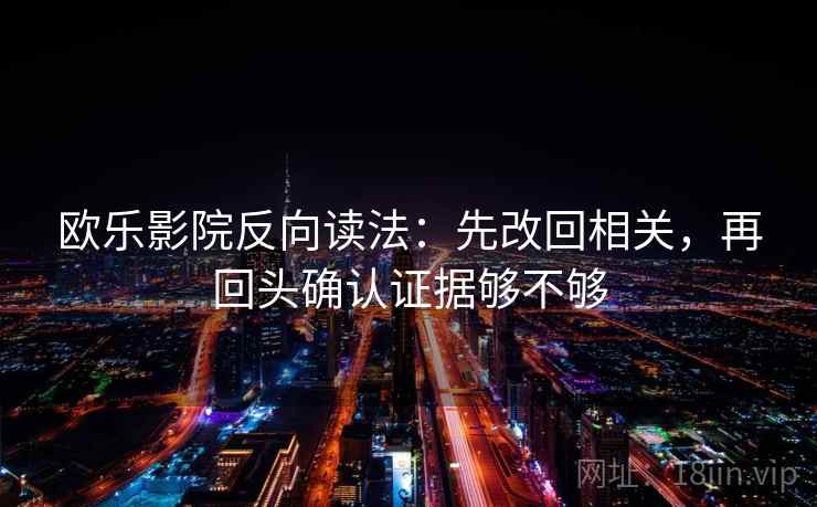欧乐影院反向读法:先改回相关,再回头确认证据够不够 欧乐影院反向读法:先改回相关,再回头确认证据够不够