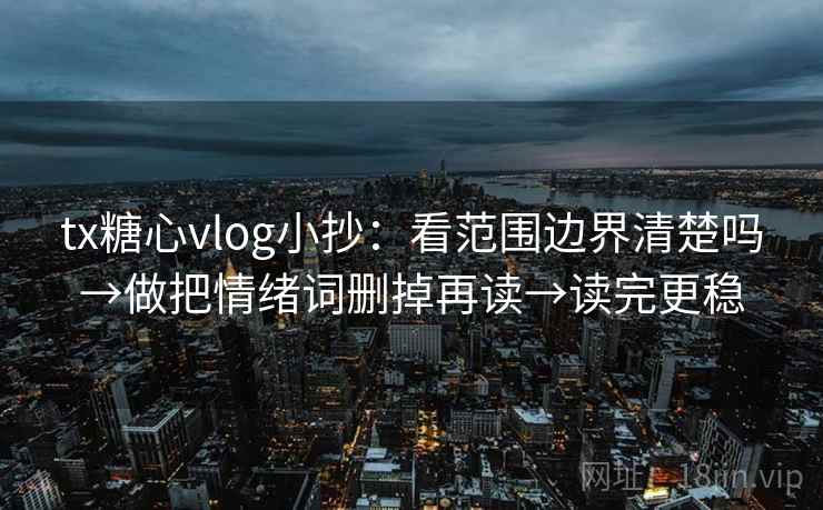 tx糖心vlog小抄:看范围边界清楚吗→做把情绪词删掉再读→读完更稳 tx糖心vlog小抄:看范围边界清楚吗→做把情绪词删掉再读→读完更稳