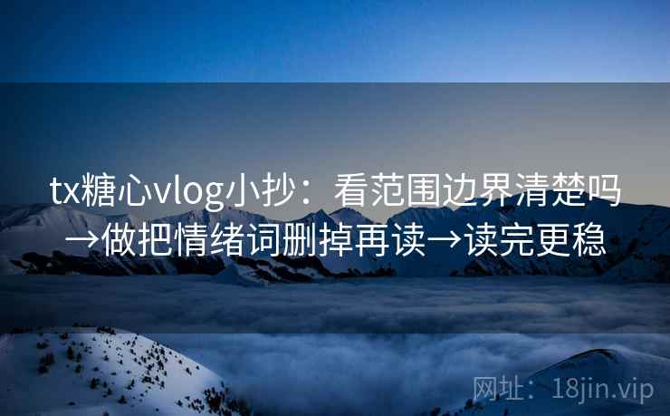 tx糖心vlog小抄:看范围边界清楚吗→做把情绪词删掉再读→读完更稳 tx糖心vlog小抄:看范围边界清楚吗→做把情绪词删掉再读→读完更稳