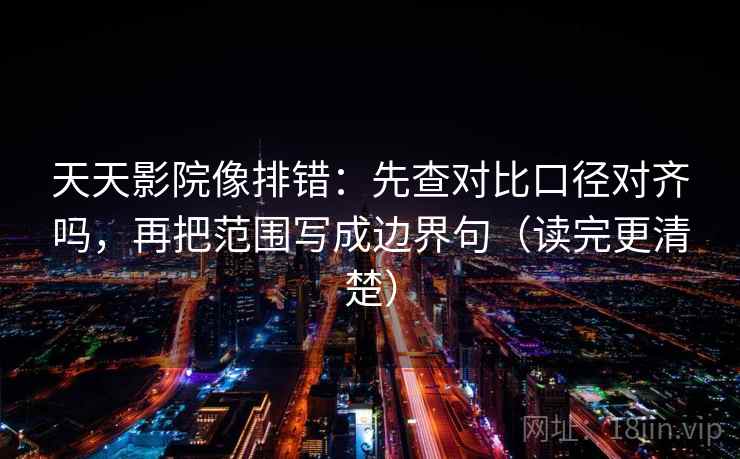 天天影院像排错:先查对比口径对齐吗,再把范围写成边界句(读完更清楚) 天天影院像排错:先查对比口径对齐吗,再把范围写成边界句(读完更清楚)