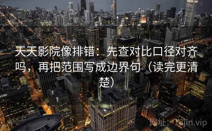 天天影院像排错:先查对比口径对齐吗,再把范围写成边界句(读完更清楚) 天天影院像排错:先查对比口径对齐吗,再把范围写成边界句(读完更清楚)