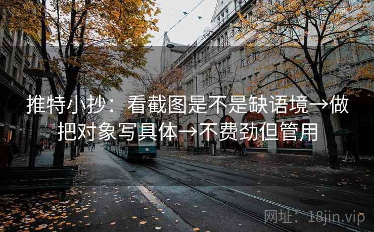 推特小抄:看截图是不是缺语境→做把对象写具体→不费劲但管用 推特小抄:看截图是不是缺语境→做把对象写具体→不费劲但管用