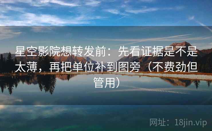 星空影院想转发前:先看证据是不是太薄,再把单位补到图旁(不费劲但管用) 星空影院想转发前:先看证据是不是太薄,再把单位补到图旁(不费劲但管用)