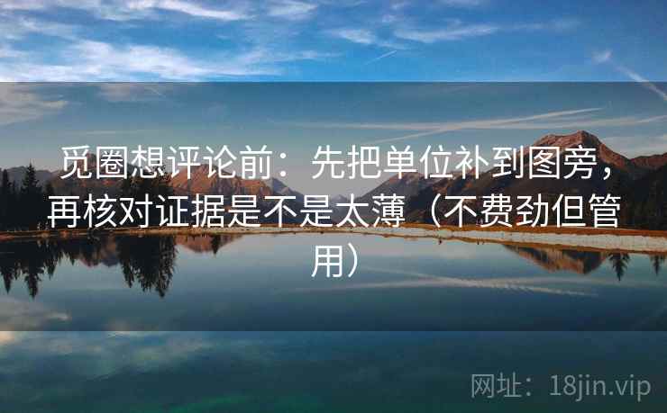 觅圈想评论前:先把单位补到图旁,再核对证据是不是太薄(不费劲但管用) 觅圈想评论前:先把单位补到图旁,再核对证据是不是太薄(不费劲但管用)