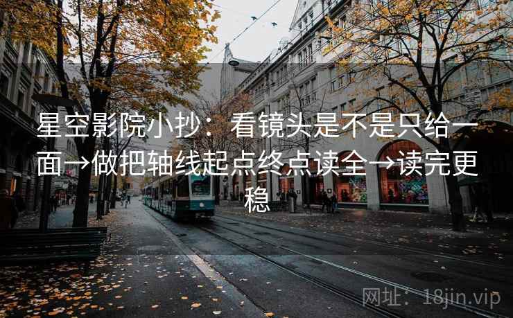 星空影院小抄:看镜头是不是只给一面→做把轴线起点终点读全→读完更稳 星空影院小抄:看镜头是不是只给一面→做把轴线起点终点读全→读完更稳