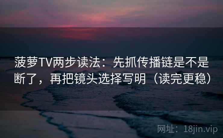 菠萝TV两步读法:先抓传播链是不是断了,再把镜头选择写明(读完更稳) 菠萝TV两步读法:先抓传播链是不是断了,再把镜头选择写明(读完更稳)
