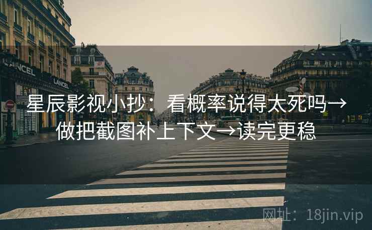 星辰影视小抄:看概率说得太死吗→做把截图补上下文→读完更稳 星辰影视小抄:看概率说得太死吗→做把截图补上下文→读完更稳