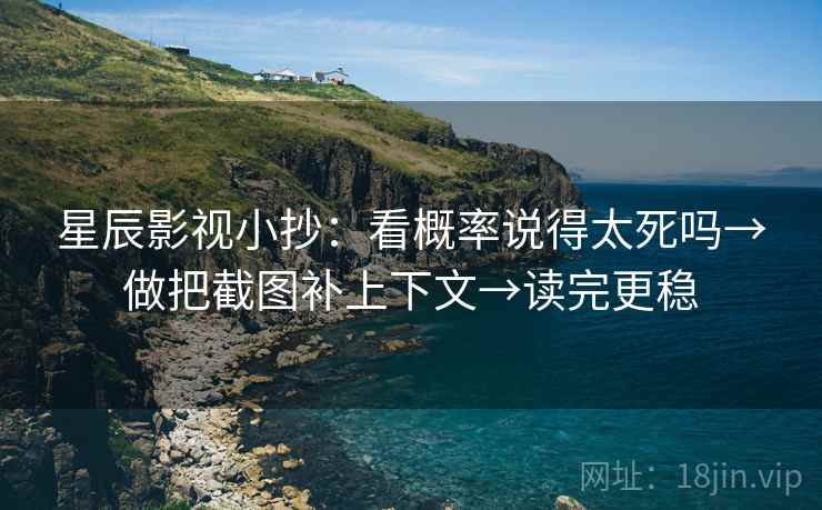 星辰影视小抄:看概率说得太死吗→做把截图补上下文→读完更稳 星辰影视小抄:看概率说得太死吗→做把截图补上下文→读完更稳
