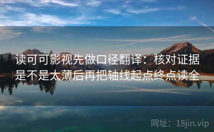 读可可影视先做口径翻译:核对证据是不是太薄后再把轴线起点终点读全 读可可影视先做口径翻译:核对证据是不是太薄后再把轴线起点终点读全